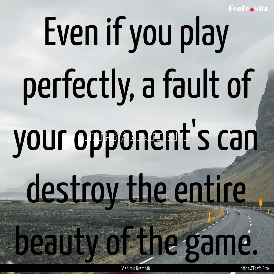 Even if you play perfectly, a fault of your.... : Quote by Vladimir Kramnik