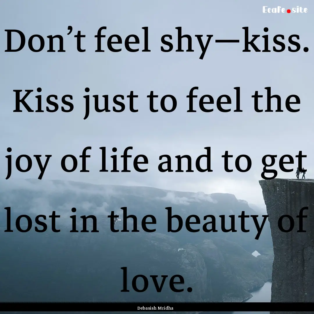 Don’t feel shy—kiss. Kiss just to feel.... : Quote by Debasish Mridha