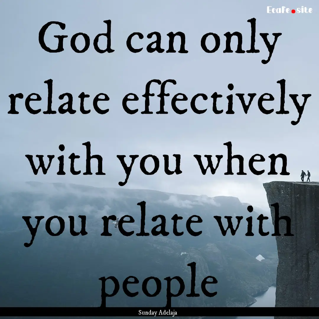 God can only relate effectively with you.... : Quote by Sunday Adelaja