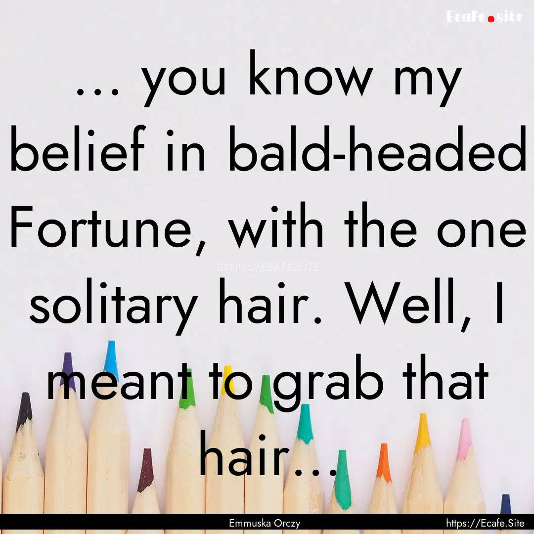 ... you know my belief in bald-headed Fortune,.... : Quote by Emmuska Orczy