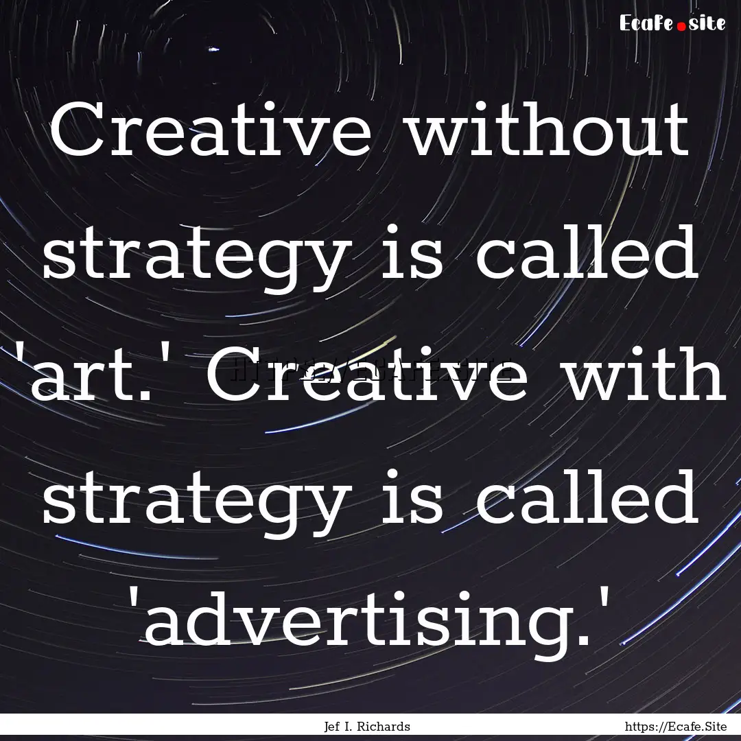 Creative without strategy is called 'art.'.... : Quote by Jef I. Richards