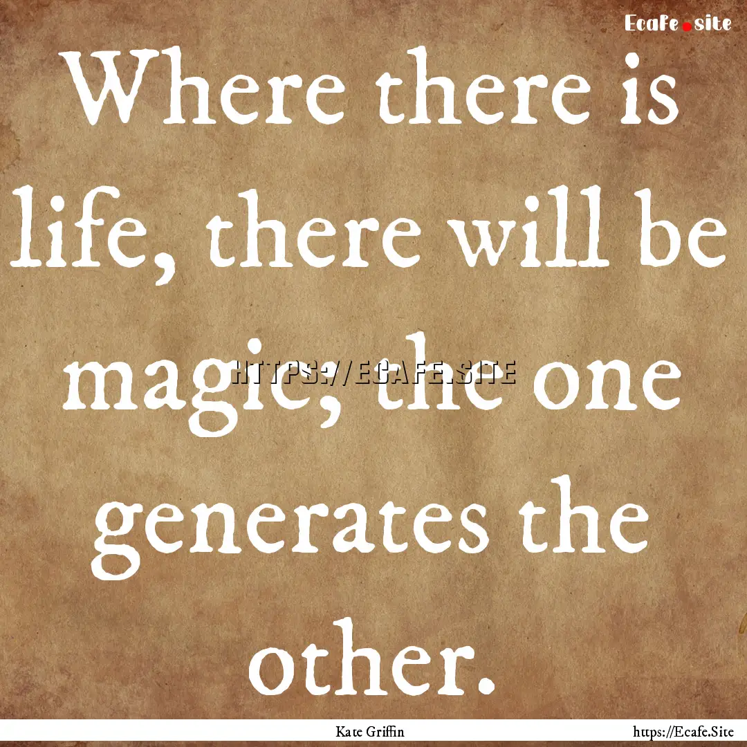 Where there is life, there will be magic;.... : Quote by Kate Griffin