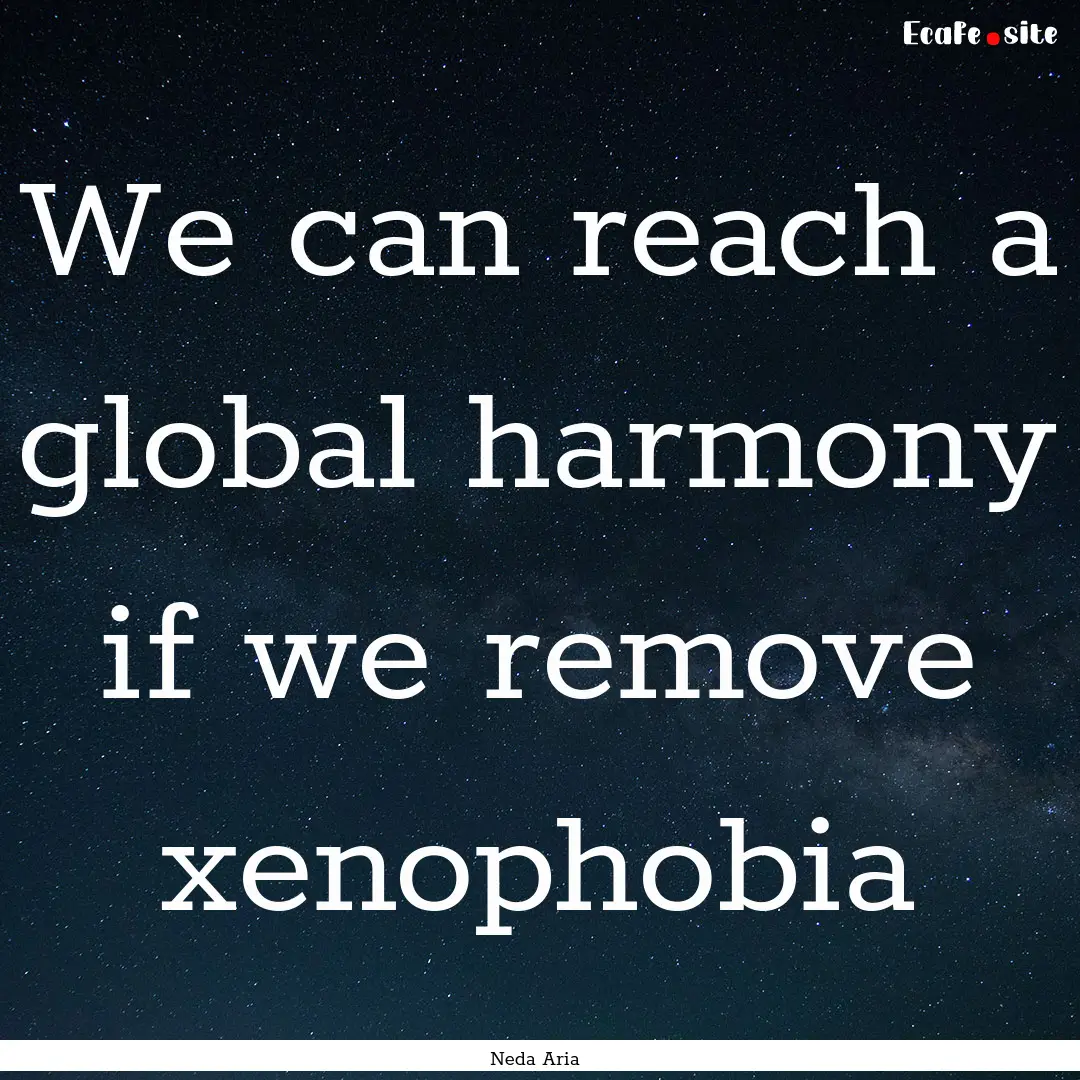 We can reach a global harmony if we remove.... : Quote by Neda Aria