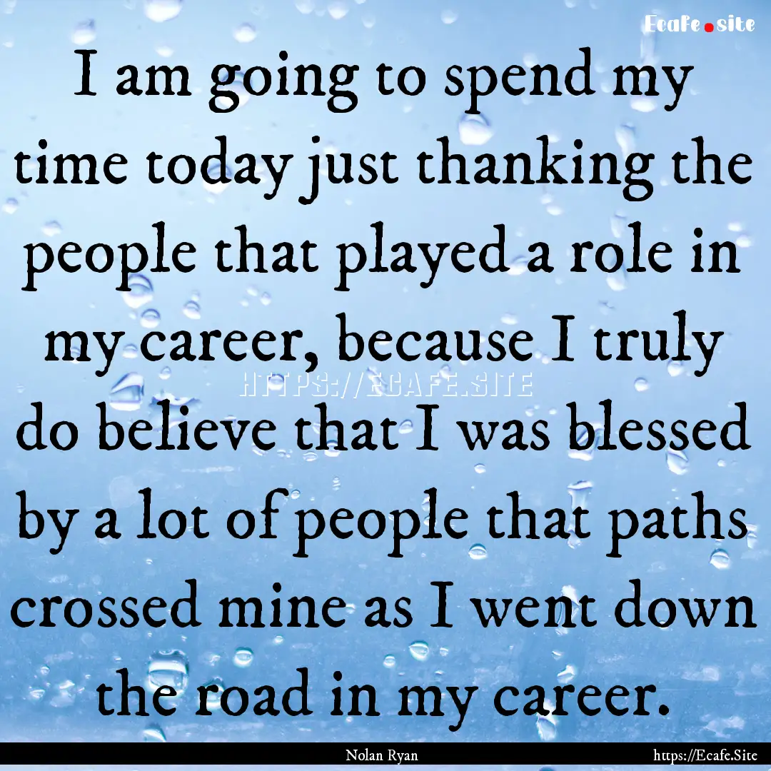 I am going to spend my time today just thanking.... : Quote by Nolan Ryan