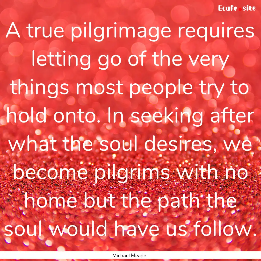 A true pilgrimage requires letting go of.... : Quote by Michael Meade