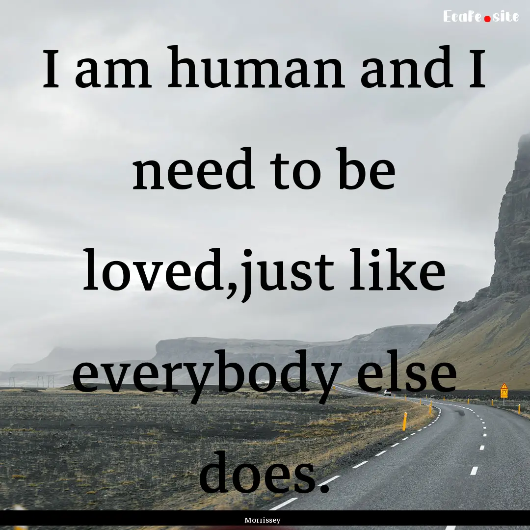 I am human and I need to be loved,just like.... : Quote by Morrissey