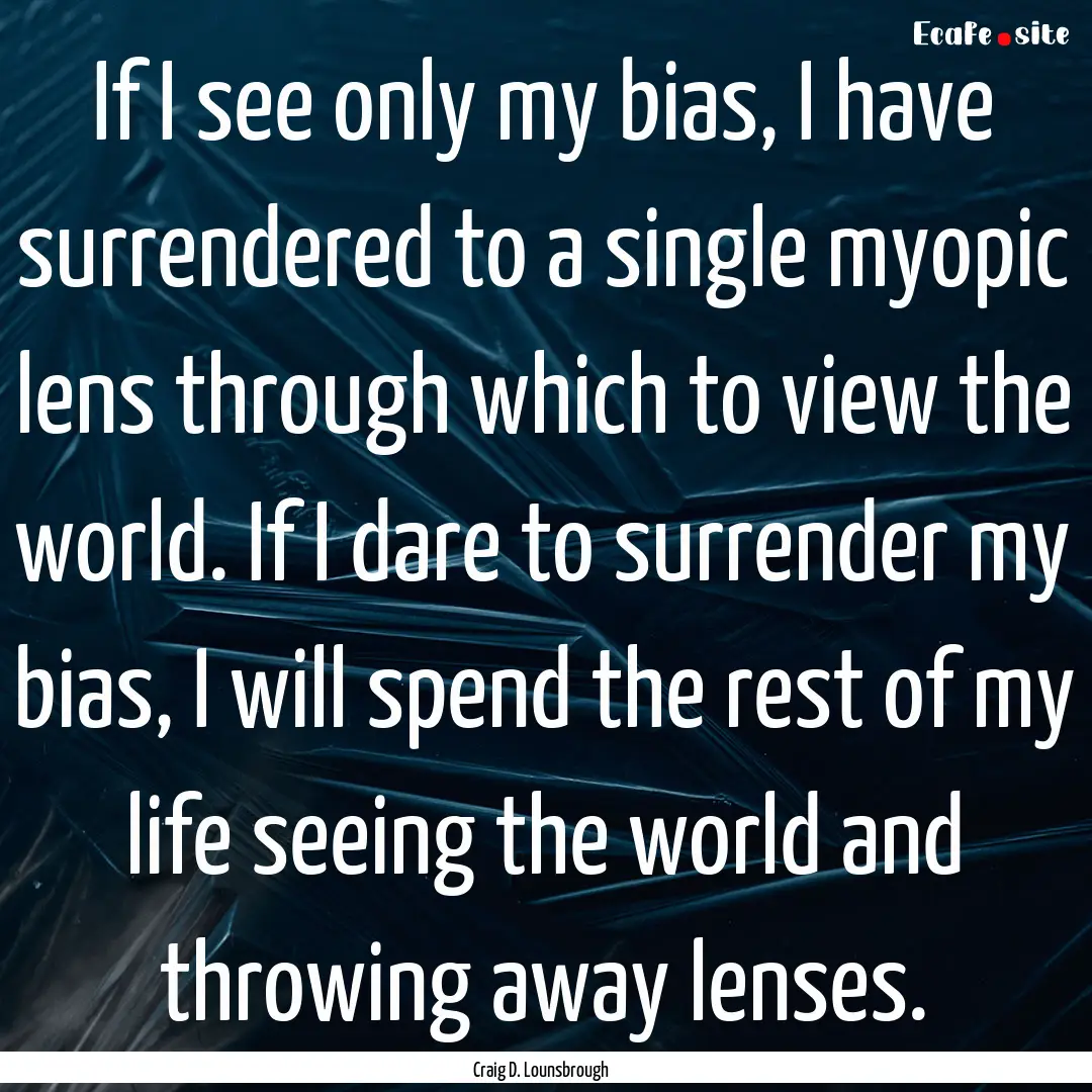 If I see only my bias, I have surrendered.... : Quote by Craig D. Lounsbrough