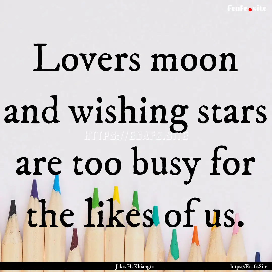 Lovers moon and wishing stars are too busy.... : Quote by Jake. H. Khiangte