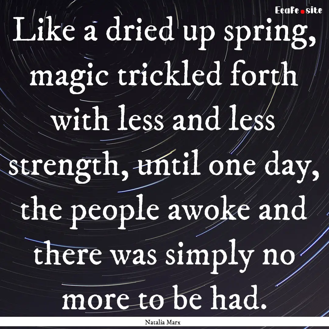 Like a dried up spring, magic trickled forth.... : Quote by Natalia Marx