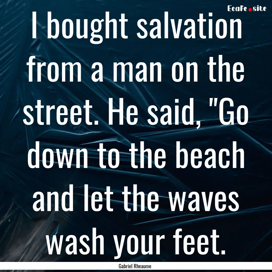 I bought salvation from a man on the street..... : Quote by Gabriel Rheaume