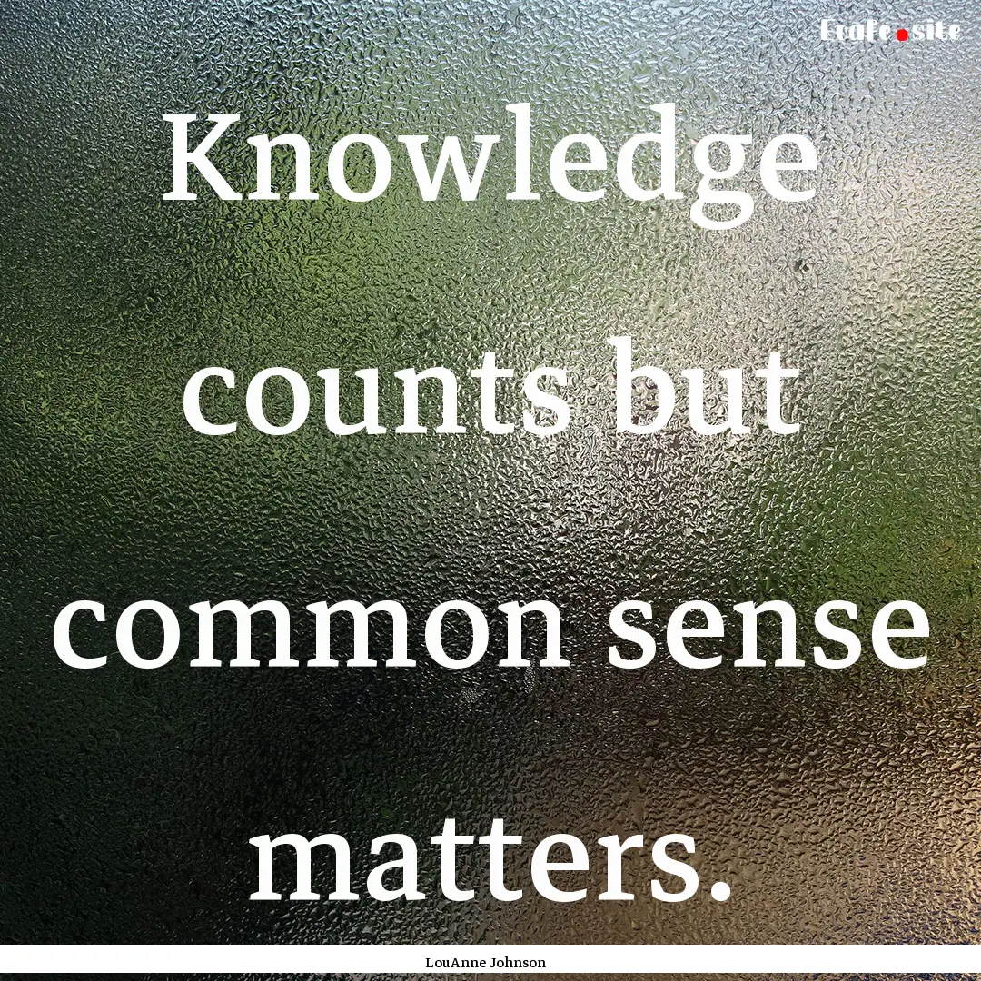 Knowledge counts but common sense matters..... : Quote by LouAnne Johnson