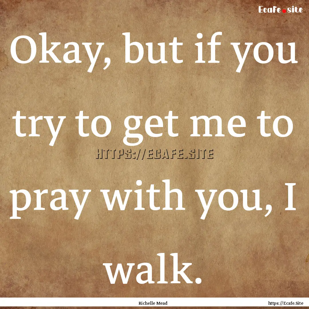 Okay, but if you try to get me to pray with.... : Quote by Richelle Mead