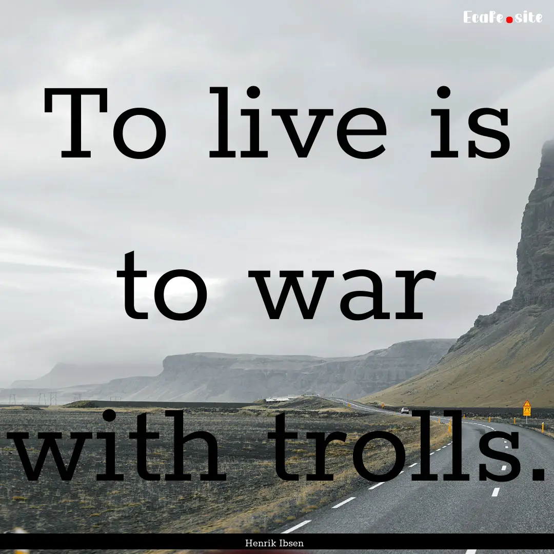 To live is to war with trolls. : Quote by Henrik Ibsen