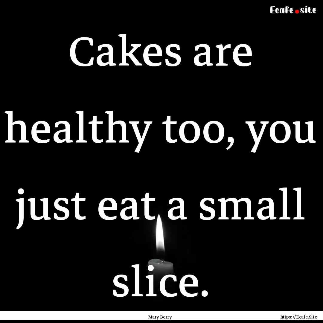 Cakes are healthy too, you just eat a small.... : Quote by Mary Berry