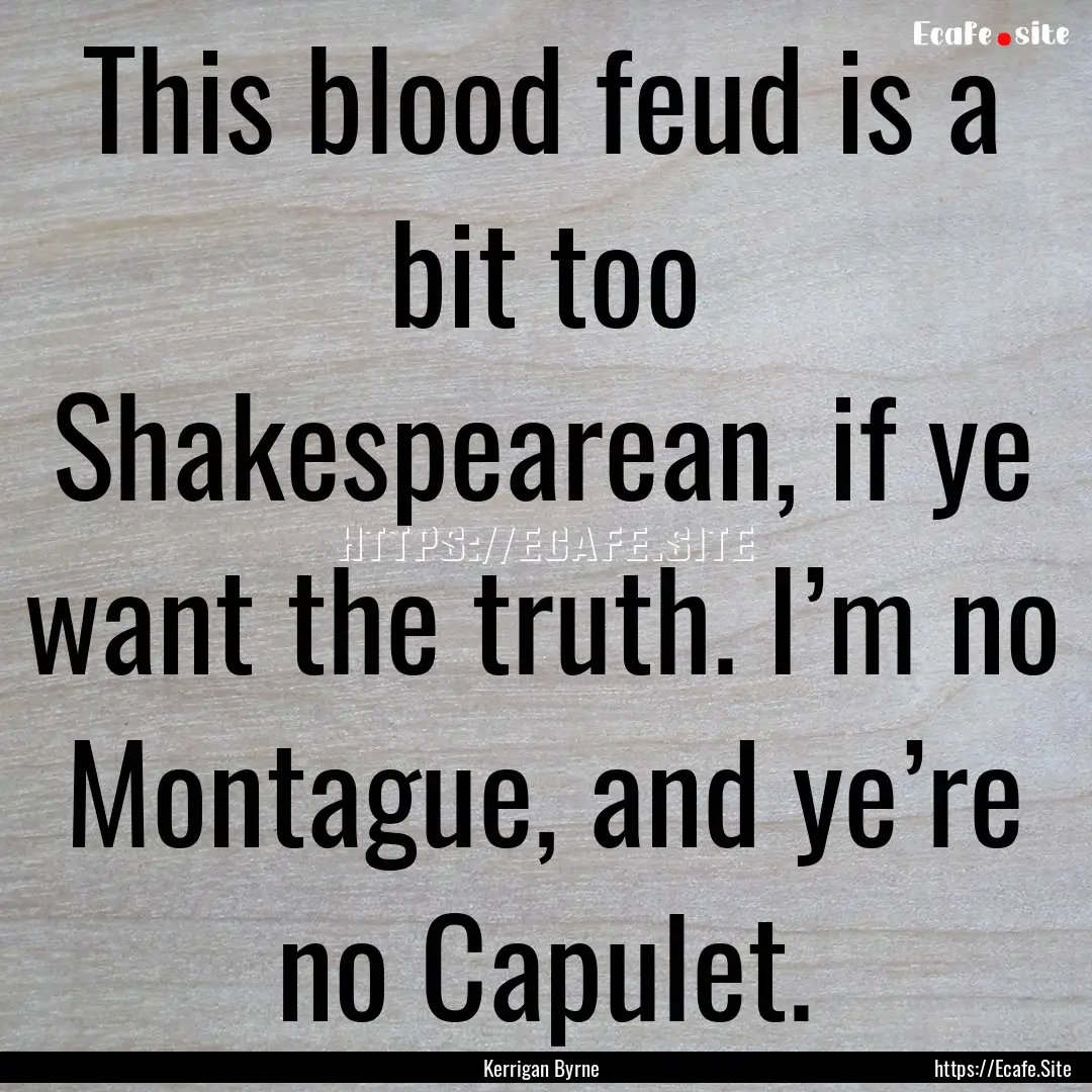 This blood feud is a bit too Shakespearean,.... : Quote by Kerrigan Byrne