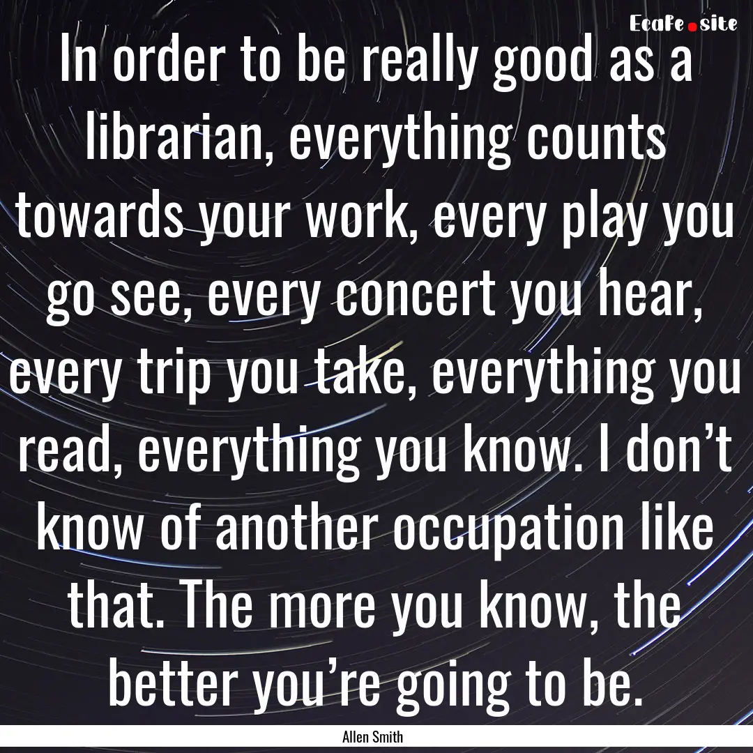 In order to be really good as a librarian,.... : Quote by Allen Smith