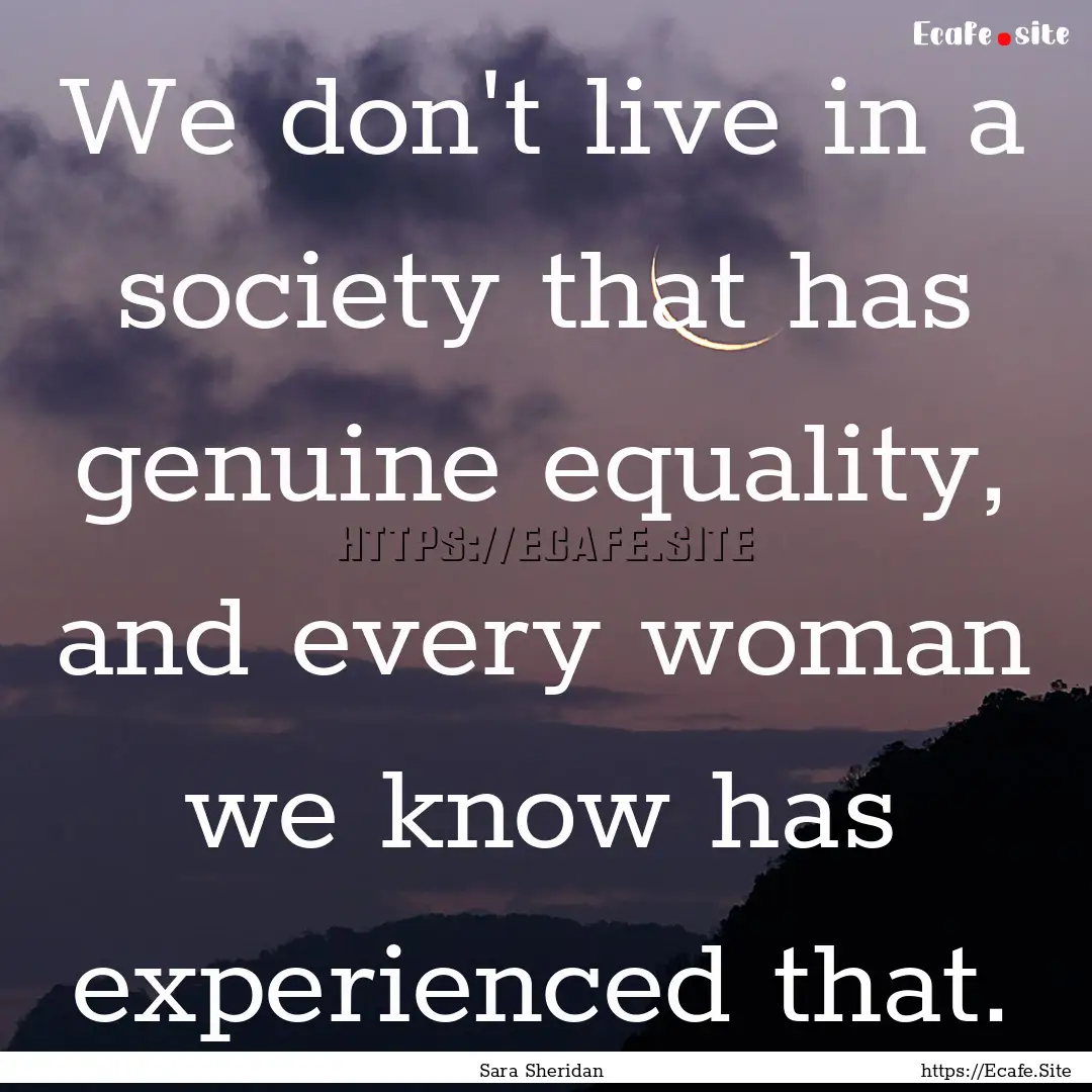 We don't live in a society that has genuine.... : Quote by Sara Sheridan