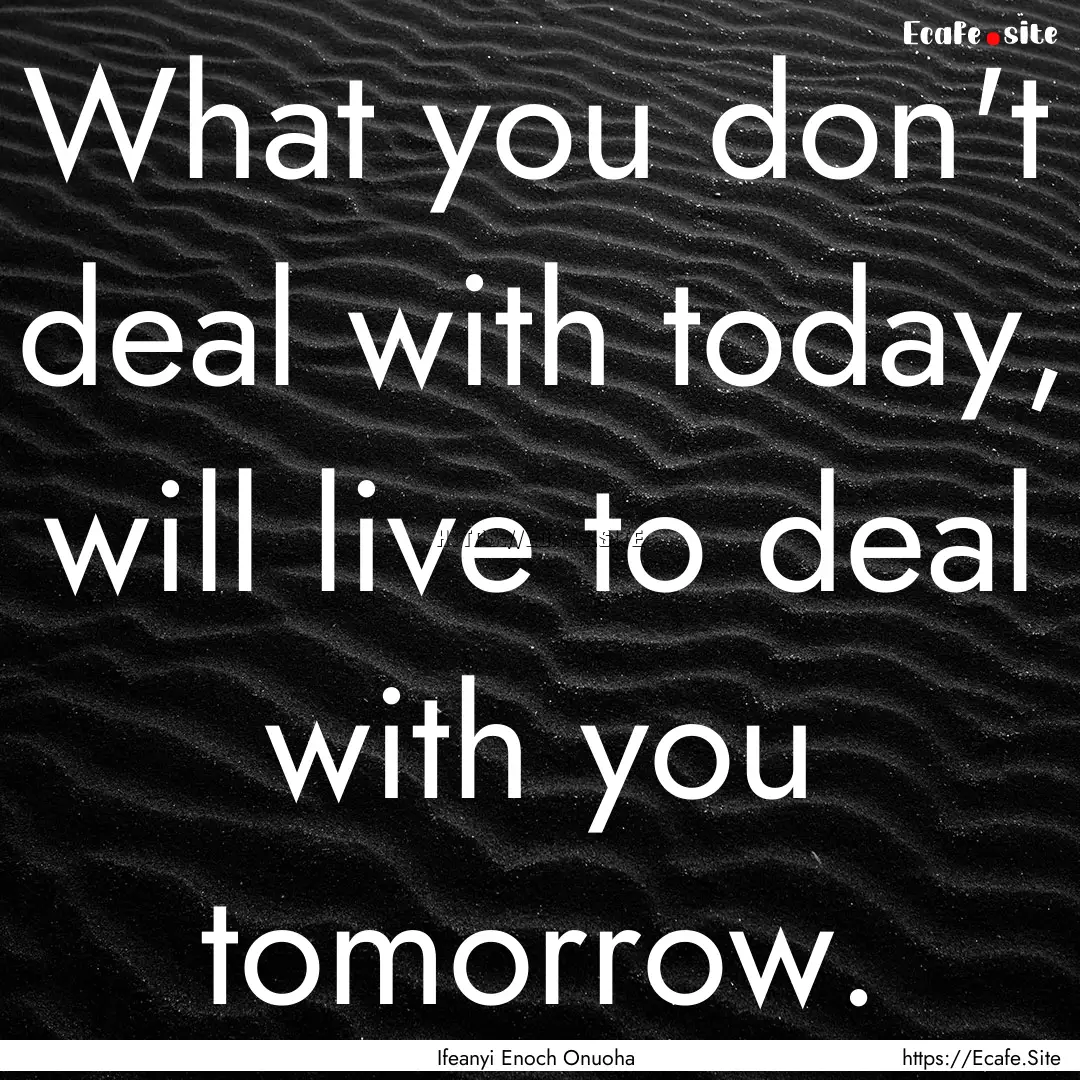 What you don't deal with today, will live.... : Quote by Ifeanyi Enoch Onuoha