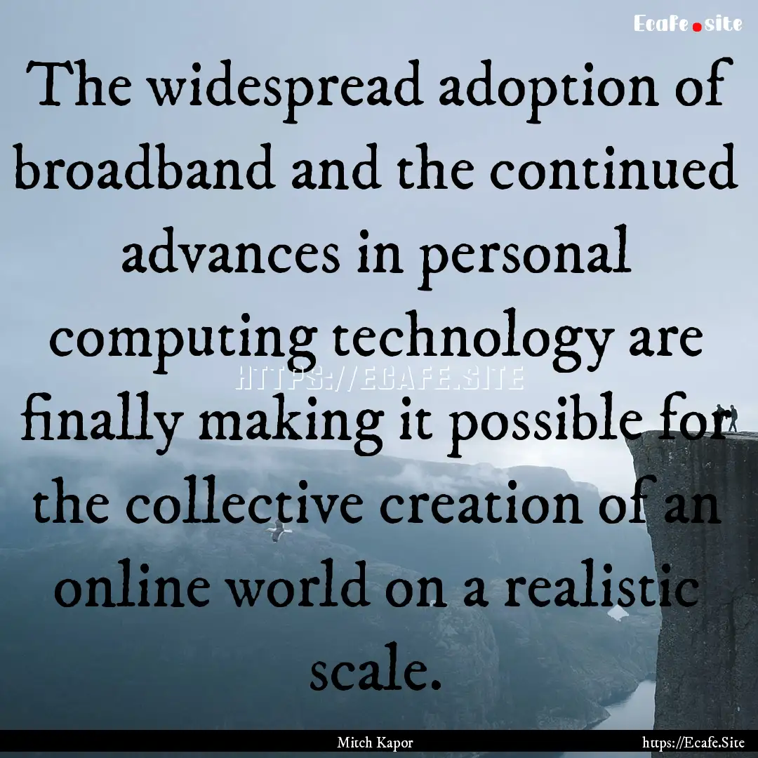 The widespread adoption of broadband and.... : Quote by Mitch Kapor