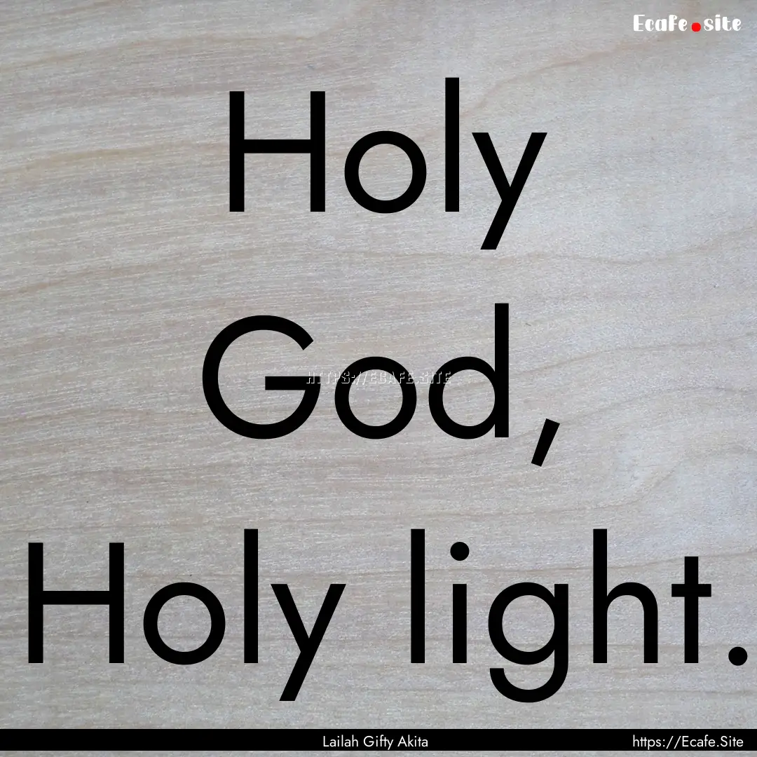 Holy God, Holy light. : Quote by Lailah Gifty Akita