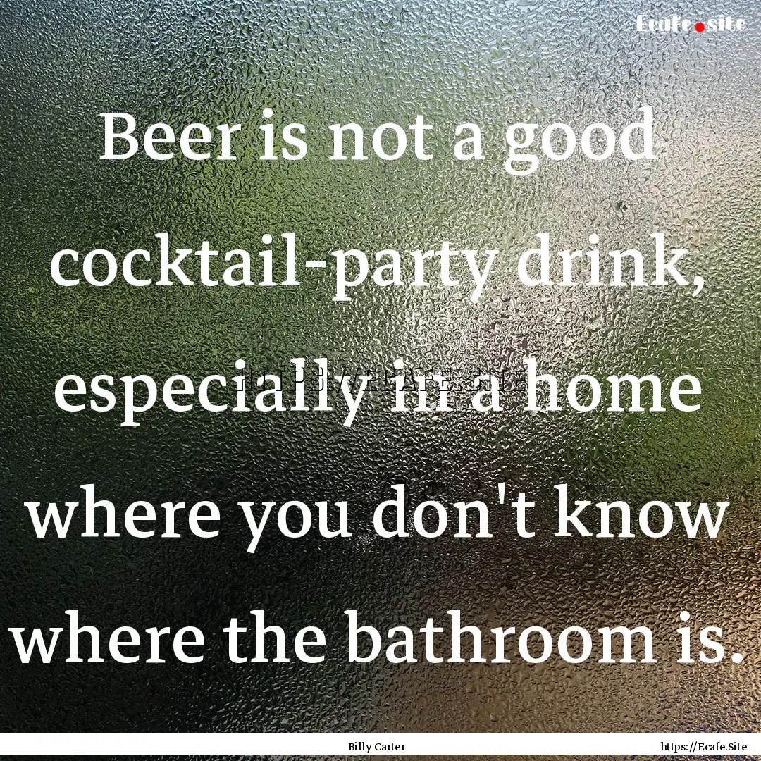 Beer is not a good cocktail-party drink,.... : Quote by Billy Carter