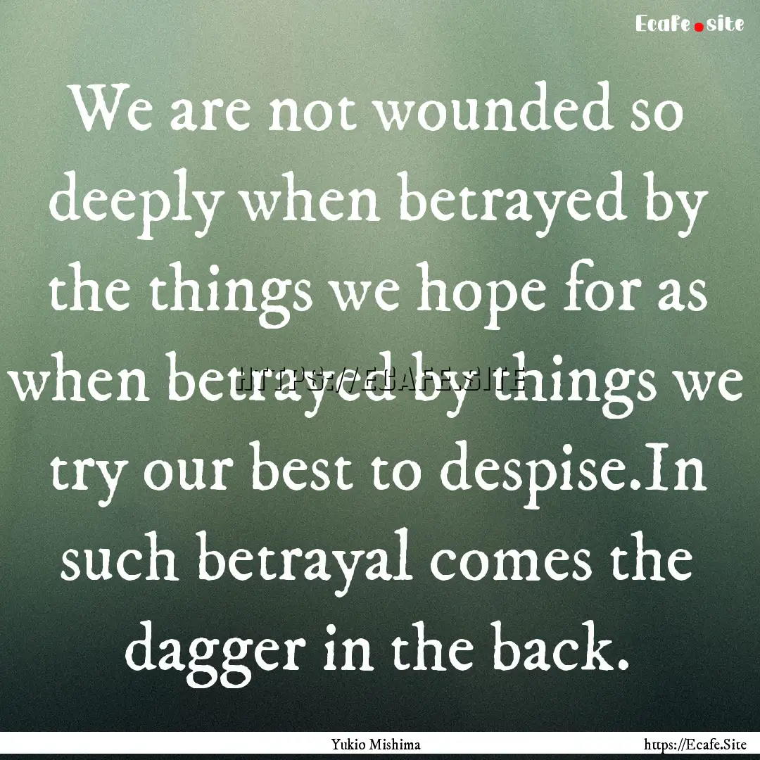 We are not wounded so deeply when betrayed.... : Quote by Yukio Mishima