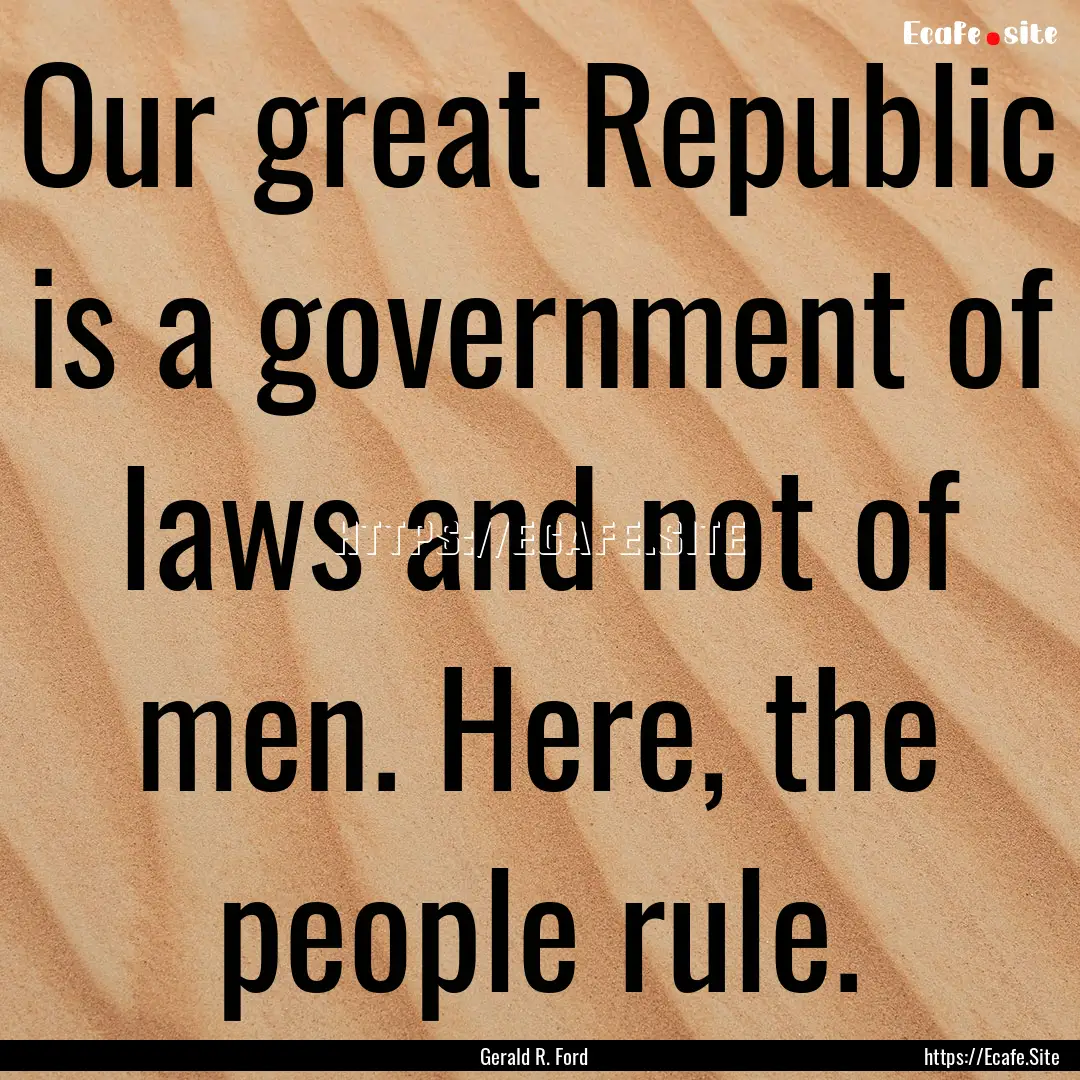 Our great Republic is a government of laws.... : Quote by Gerald R. Ford