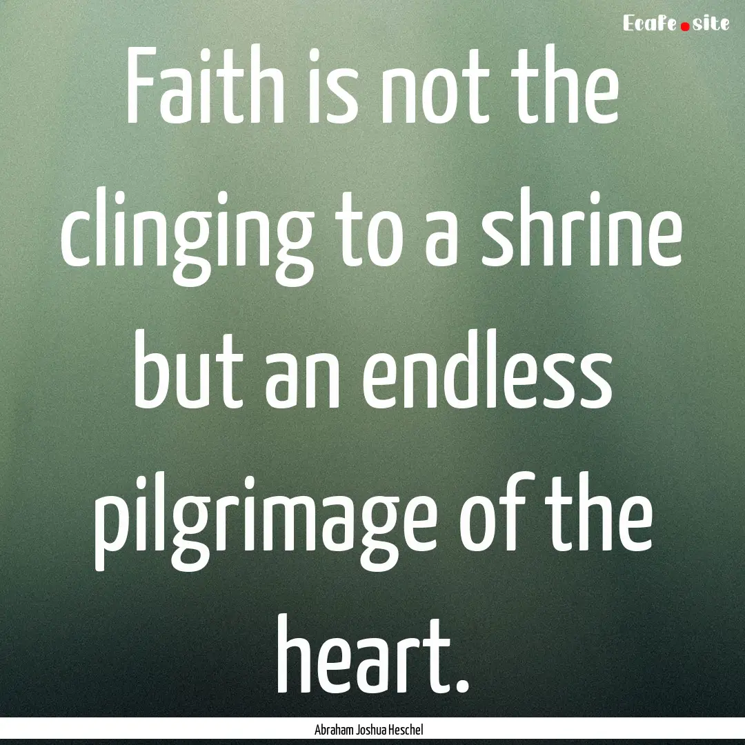 Faith is not the clinging to a shrine but.... : Quote by Abraham Joshua Heschel