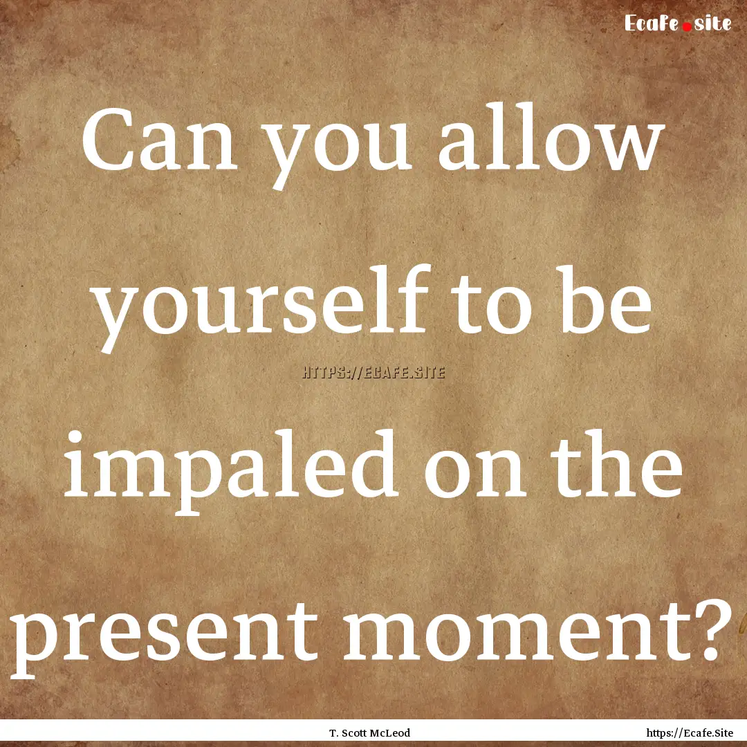 Can you allow yourself to be impaled on the.... : Quote by T. Scott McLeod