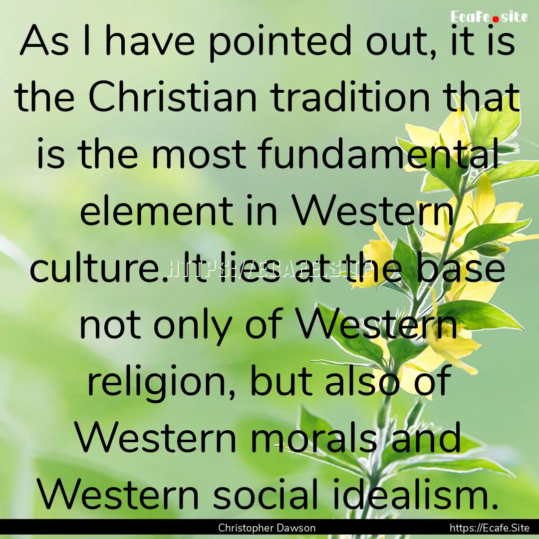 As I have pointed out, it is the Christian.... : Quote by Christopher Dawson