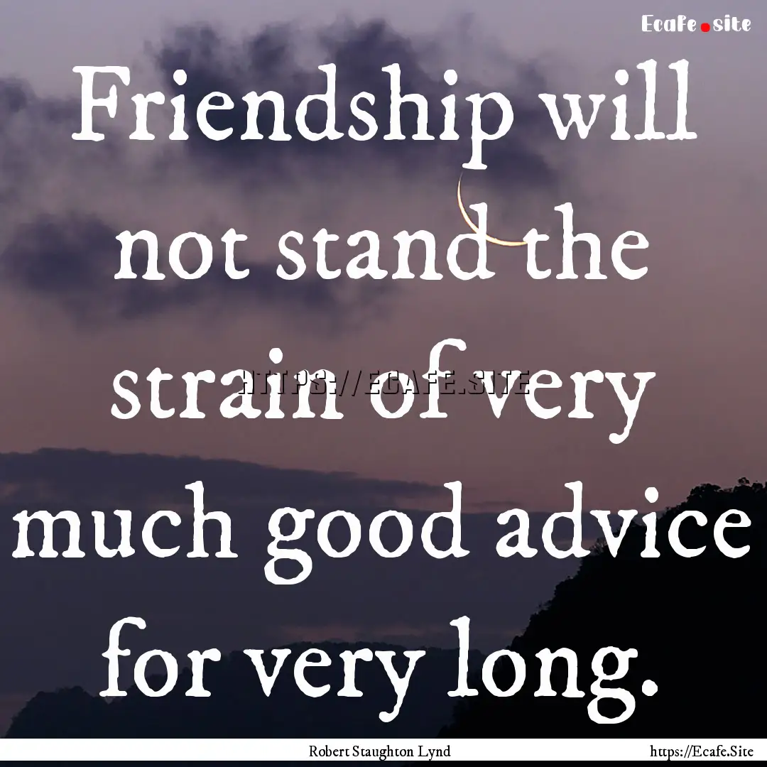 Friendship will not stand the strain of very.... : Quote by Robert Staughton Lynd