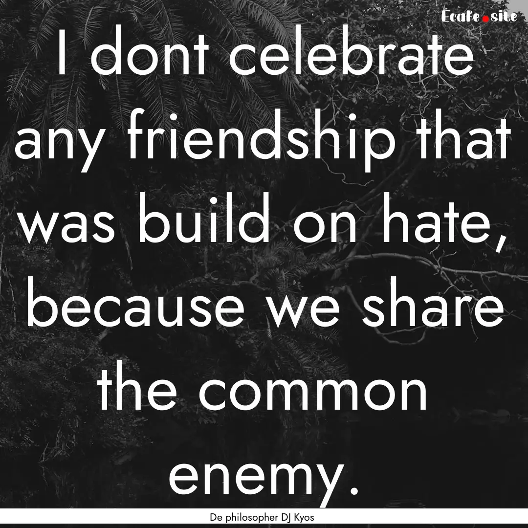 I dont celebrate any friendship that was.... : Quote by De philosopher DJ Kyos