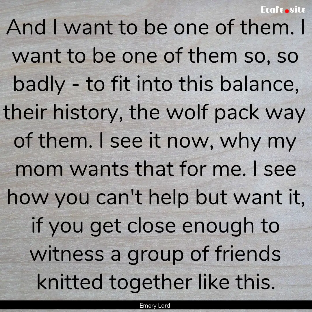 And I want to be one of them. I want to be.... : Quote by Emery Lord