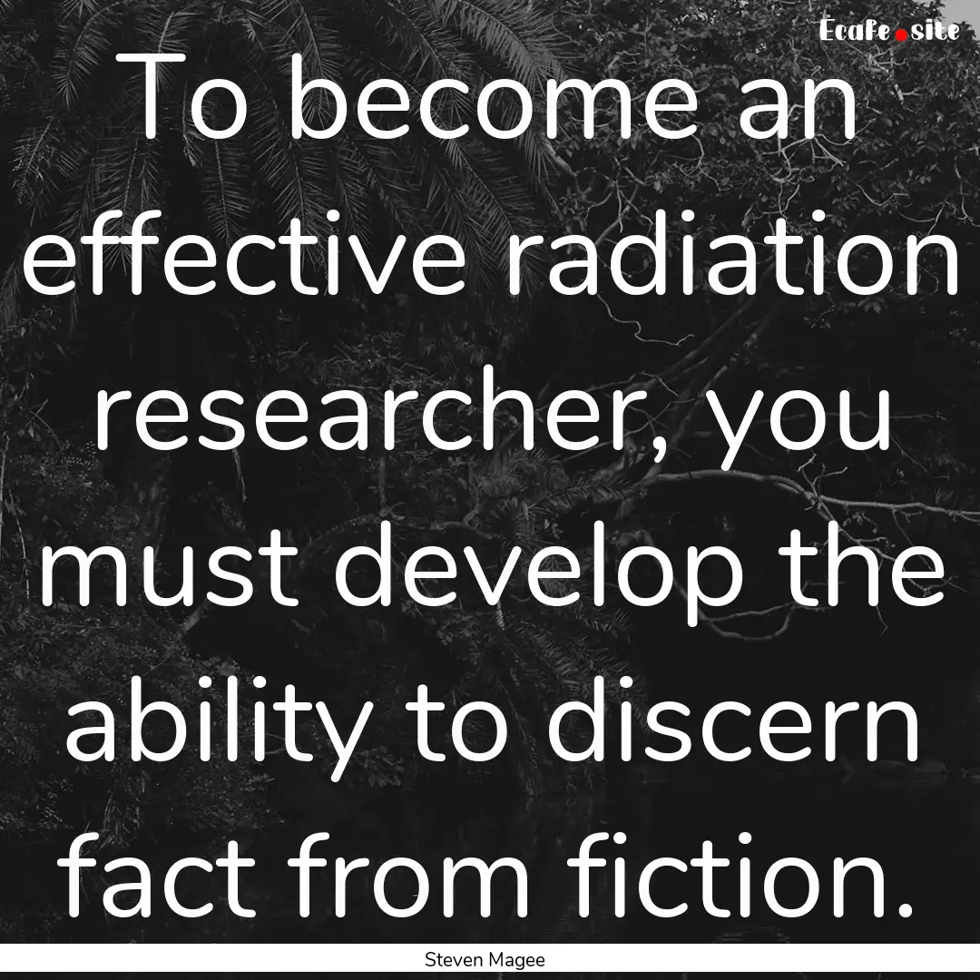 To become an effective radiation researcher,.... : Quote by Steven Magee