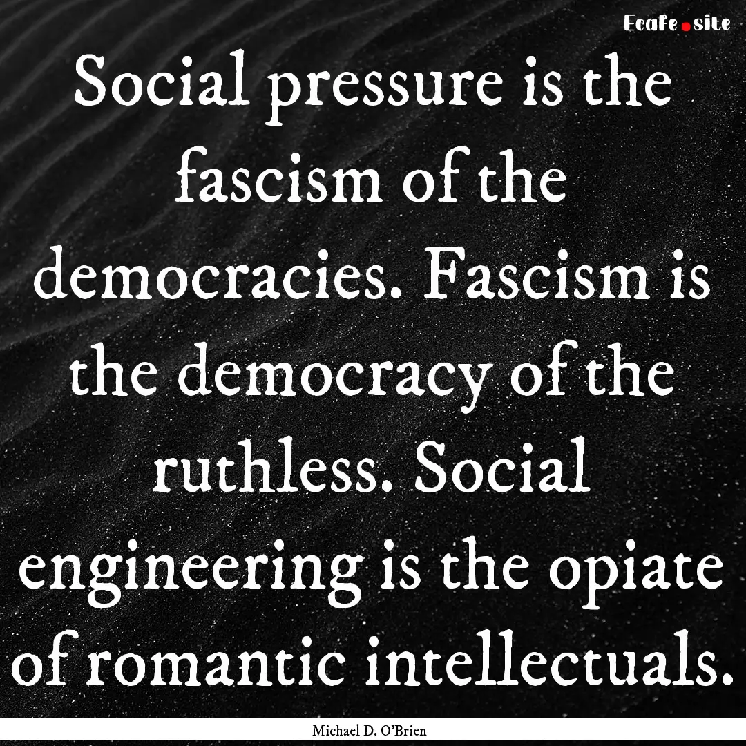 Social pressure is the fascism of the democracies..... : Quote by Michael D. O'Brien