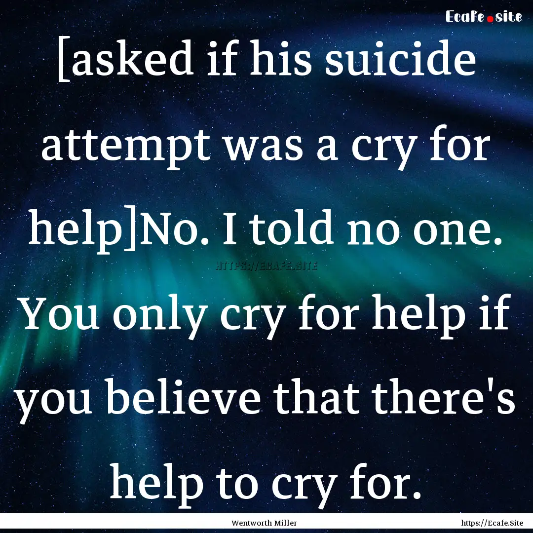 [asked if his suicide attempt was a cry for.... : Quote by Wentworth Miller