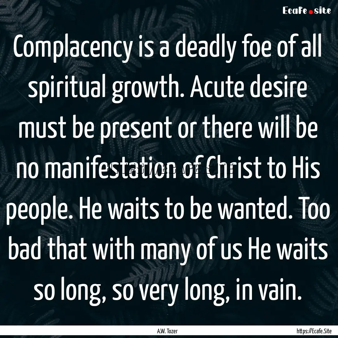 Complacency is a deadly foe of all spiritual.... : Quote by A.W. Tozer