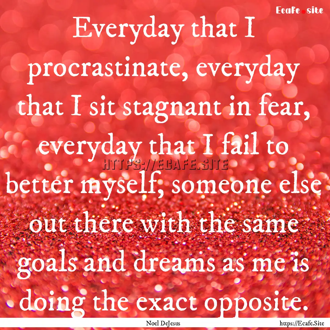 Everyday that I procrastinate, everyday that.... : Quote by Noel DeJesus