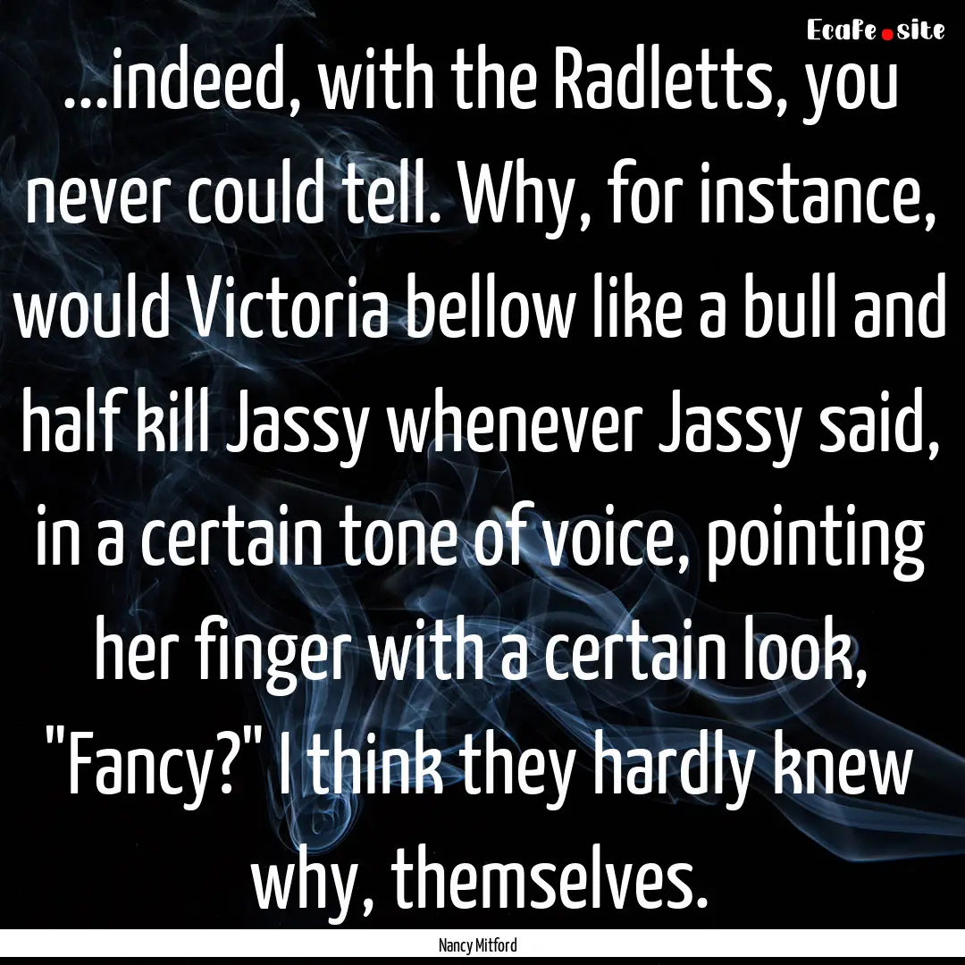 ...indeed, with the Radletts, you never could.... : Quote by Nancy Mitford