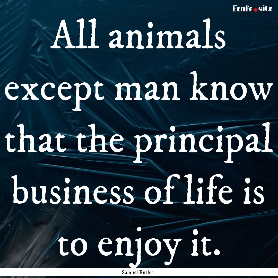 All animals except man know that the principal.... : Quote by Samuel Butler