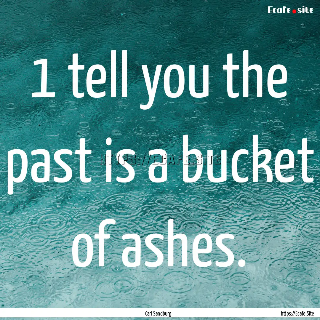 1 tell you the past is a bucket of ashes..... : Quote by Carl Sandburg