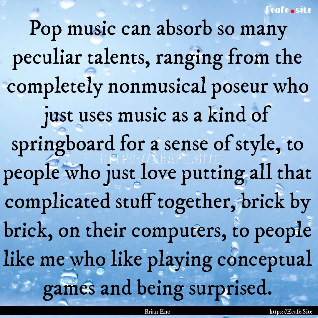 Pop music can absorb so many peculiar talents,.... : Quote by Brian Eno