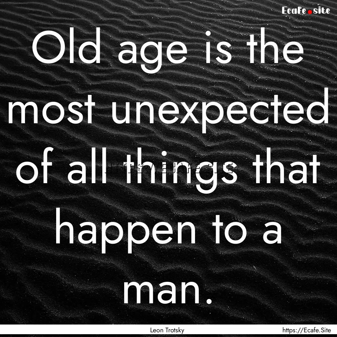 Old age is the most unexpected of all things.... : Quote by Leon Trotsky