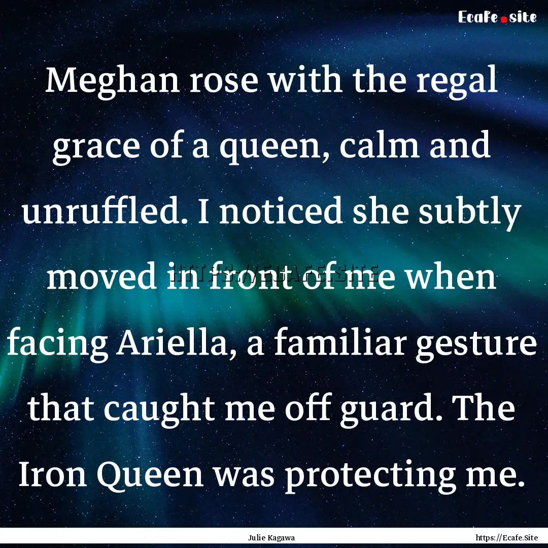 Meghan rose with the regal grace of a queen,.... : Quote by Julie Kagawa