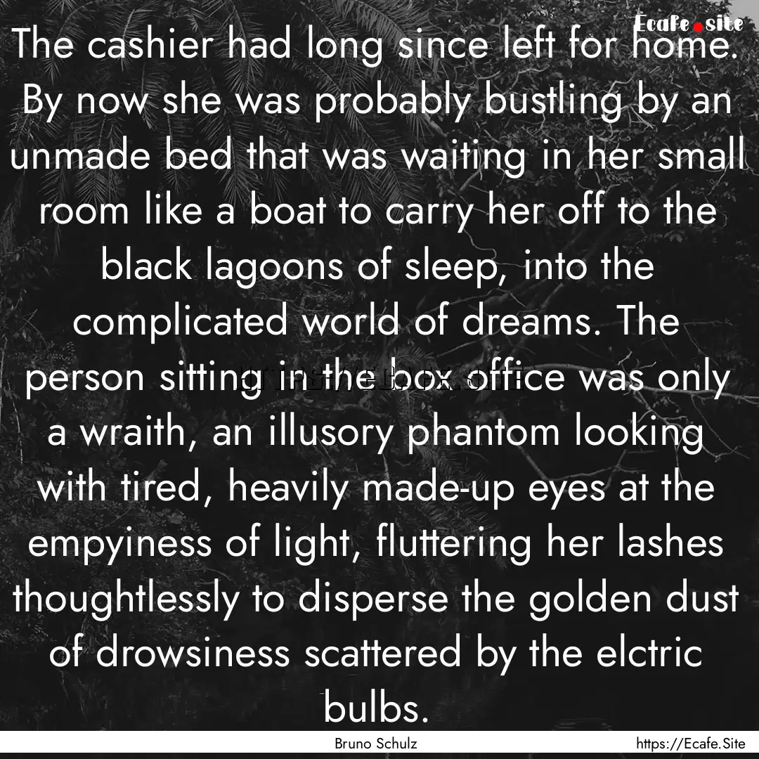 The cashier had long since left for home..... : Quote by Bruno Schulz