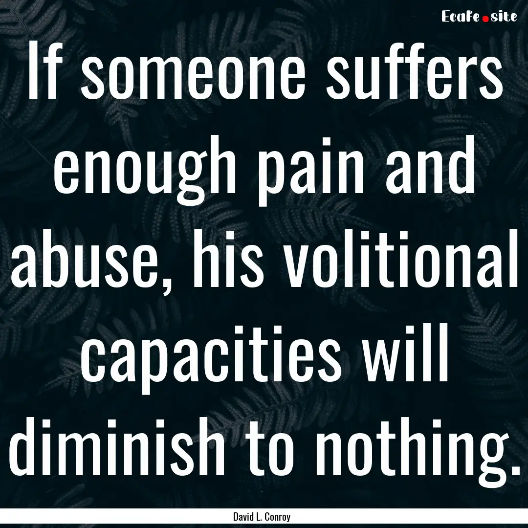 If someone suffers enough pain and abuse,.... : Quote by David L. Conroy