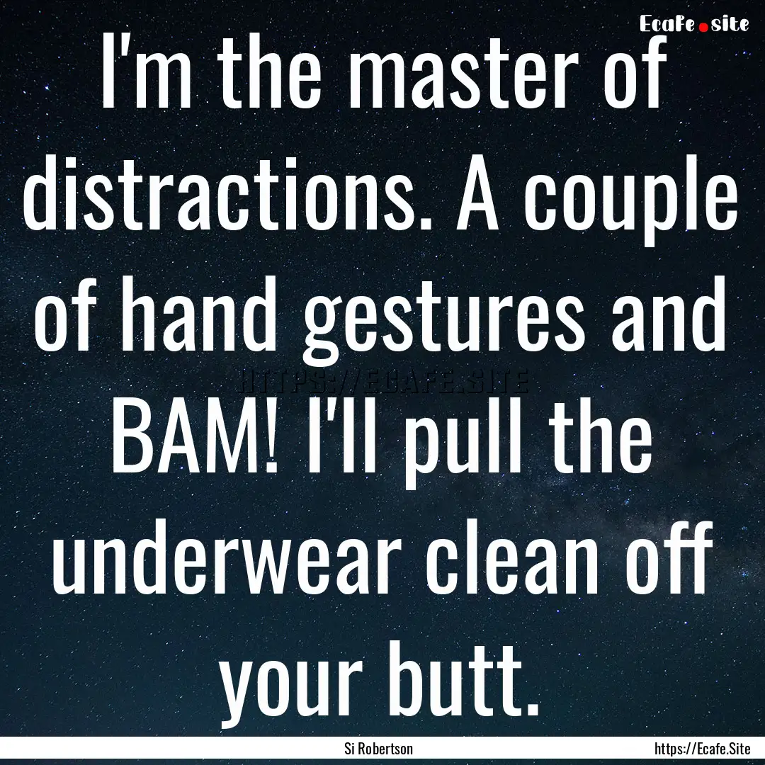 I'm the master of distractions. A couple.... : Quote by Si Robertson