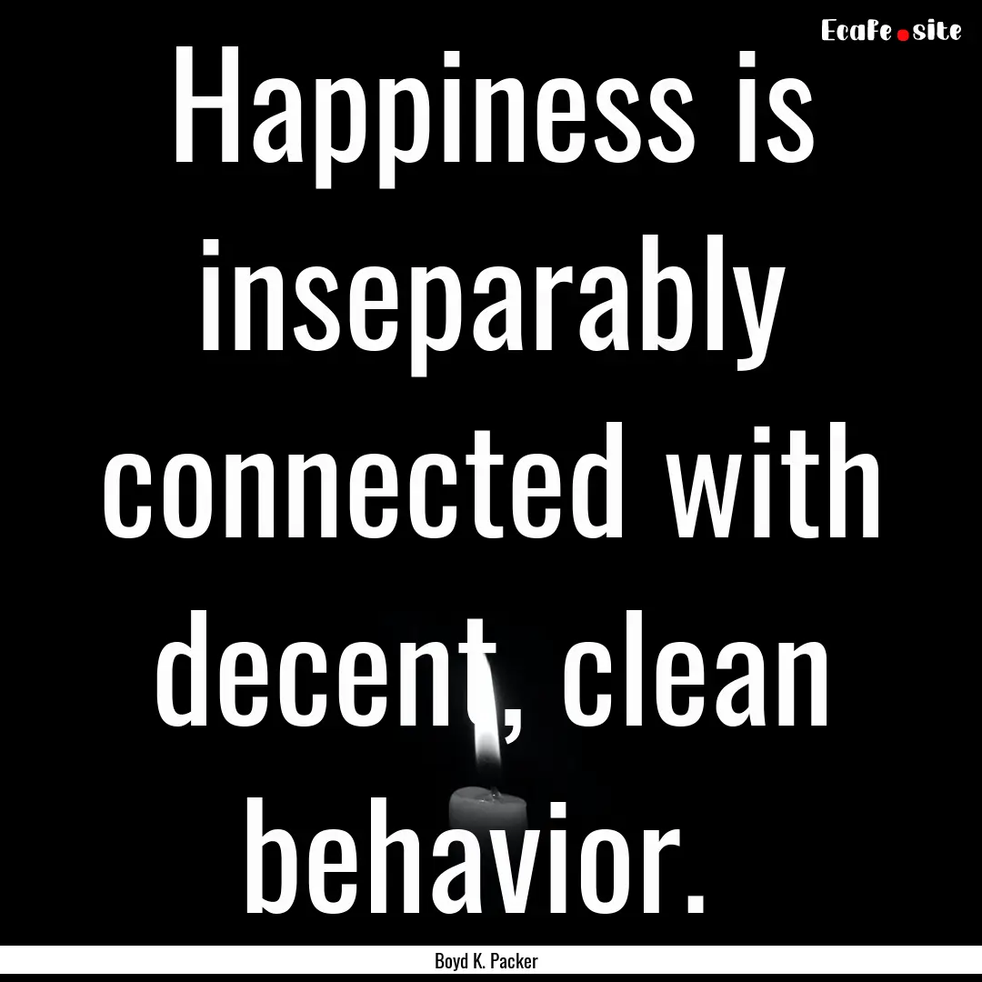 Happiness is inseparably connected with decent,.... : Quote by Boyd K. Packer