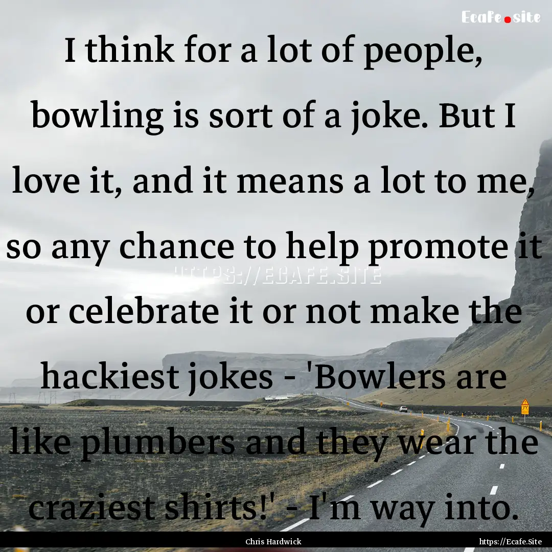 I think for a lot of people, bowling is sort.... : Quote by Chris Hardwick