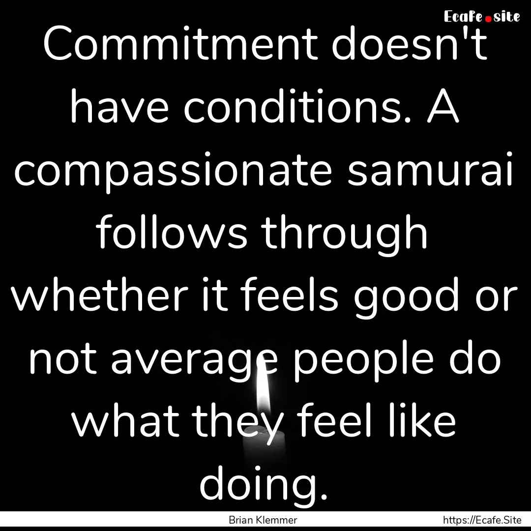 Commitment doesn't have conditions. A compassionate.... : Quote by Brian Klemmer